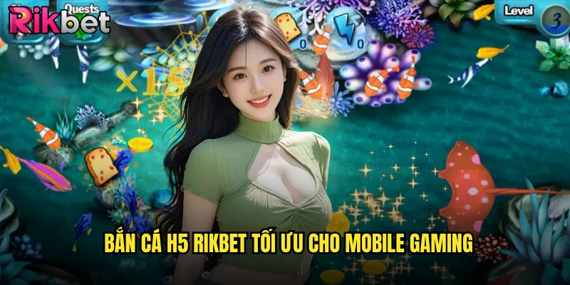 Bắn Cá H5 rikbet Công Nghệ HTML5 Mượt Mà Trên Mọi Thiết Bị 2 Bắn Cá H5 rikbet Tối Ưu Cho Mobile Gaming