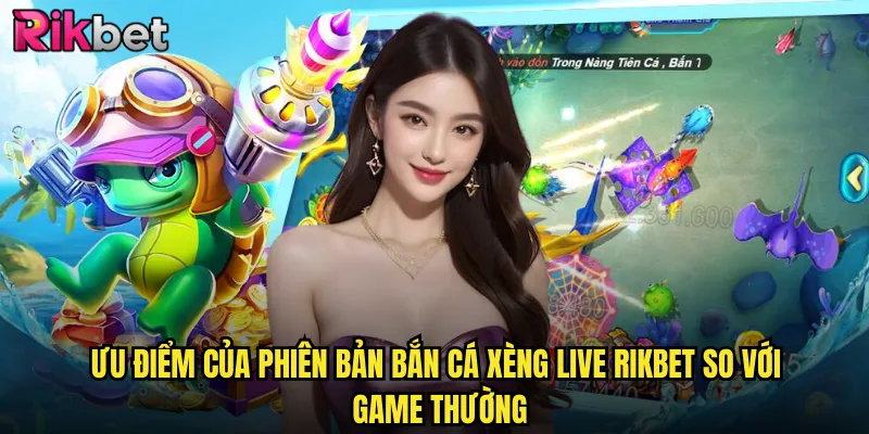 Bắn Cá Xèng Live rikbet Trải Nghiệm Thời Gian Thực Cực Sống Động 3 Ưu Điểm Của Phiên Bản Bắn Cá Xèng Live rikbet So Với Game Thường
